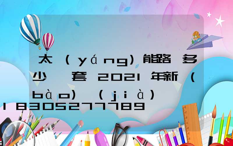 太陽(yáng)能路燈多少錢一套 2021年新報(bào)價(jià)